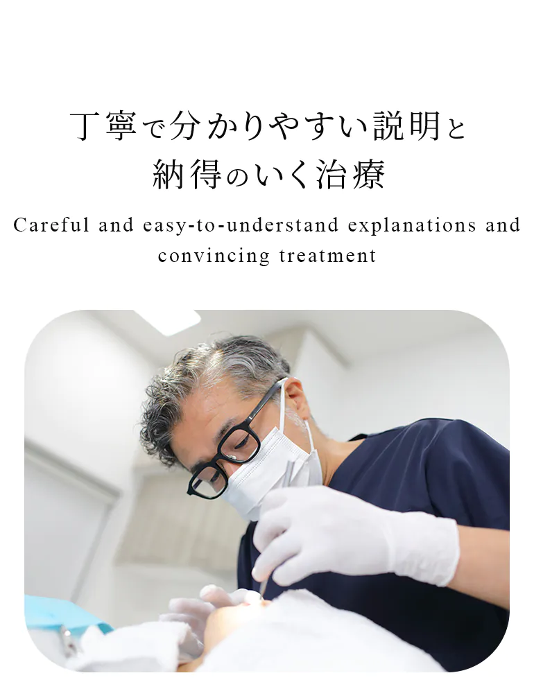 丁寧で分かりやすい説明と 納得のいく治療 Careful and easy-to-understand explanations and convincing treatment